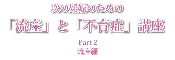 次の妊娠のための「流産」と「不育症」講座Part2 流産編